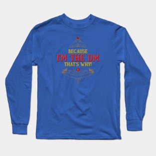 Because I am the DM thats WHY! Long Sleeve T-Shirt